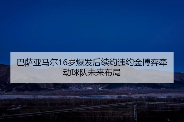 巴萨亚马尔16岁爆发后续约违约金博弈牵动球队未来布局