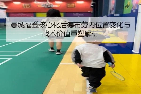 曼城福登核心化后德布劳内位置变化与战术价值重塑解析
