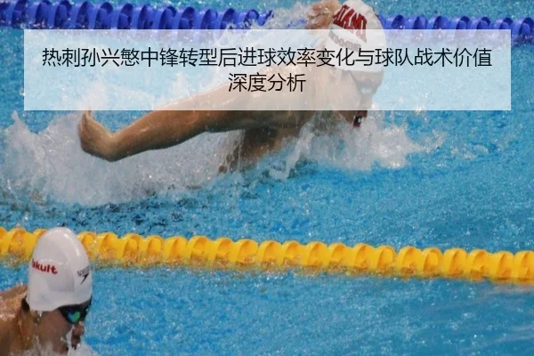 热刺孙兴慜中锋转型后进球效率变化与球队战术价值深度分析