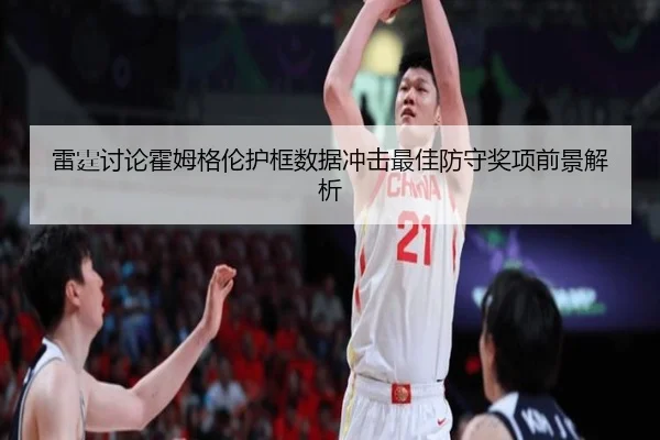 雷霆讨论霍姆格伦护框数据冲击最佳防守奖项前景解析